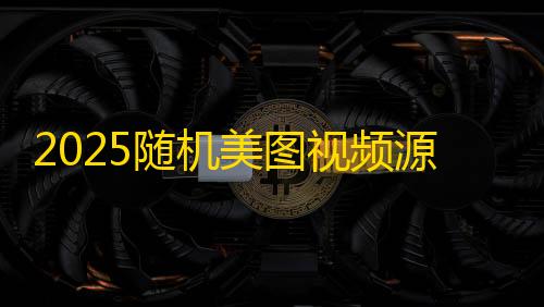 节能降耗2025随机美图视频源码
